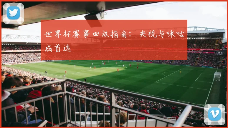 世界杯赛事回放指南：央视与咪咕成首选