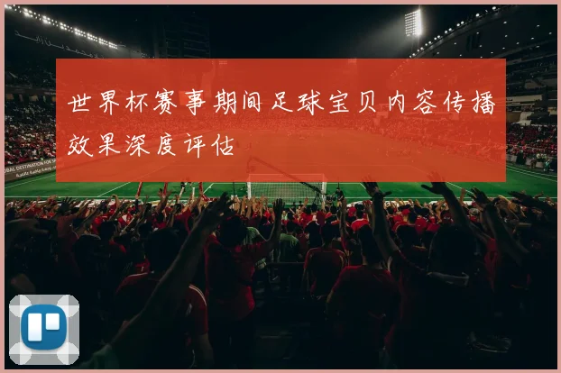 世界杯赛事期间足球宝贝内容传播效果深度评估