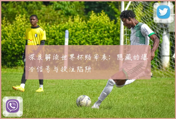 深度解读世界杯赔率表：隐藏的爆冷信号与投注陷阱
