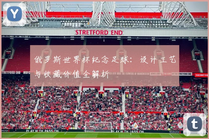 俄罗斯世界杯纪念足球：设计工艺与收藏价值全解析
