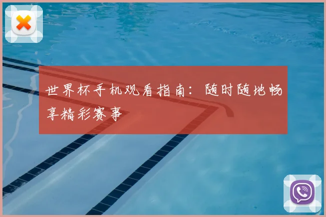 世界杯手机观看指南：随时随地畅享精彩赛事