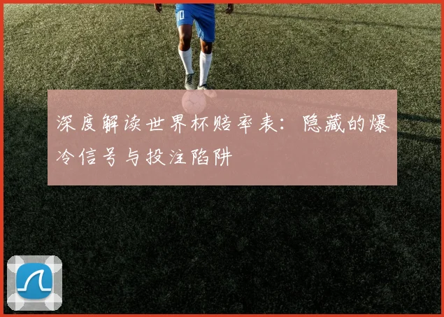 深度解读世界杯赔率表：隐藏的爆冷信号与投注陷阱