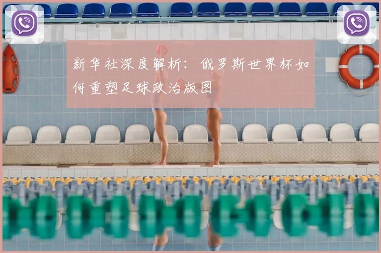 新华社深度解析：俄罗斯世界杯如何重塑足球政治版图