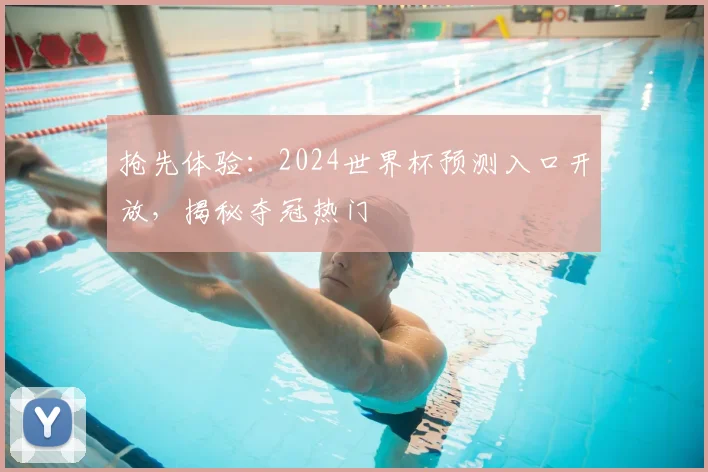 抢先体验：2024世界杯预测入口开放，揭秘夺冠热门