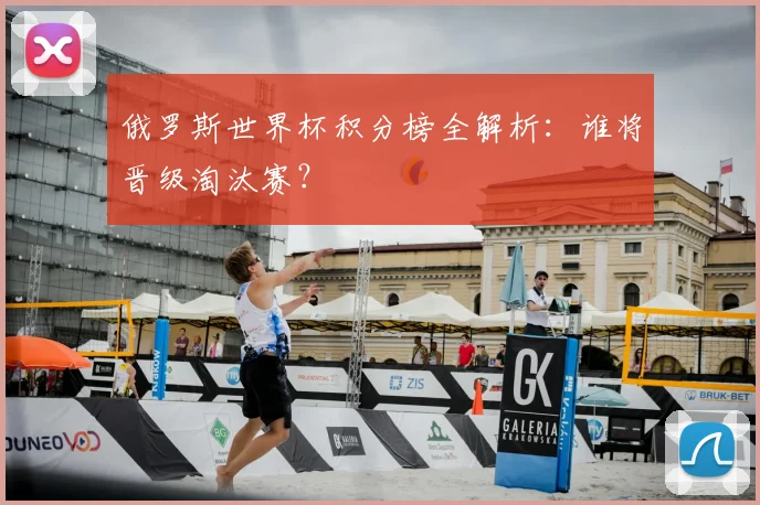 俄罗斯世界杯积分榜全解析：谁将晋级淘汰赛？
