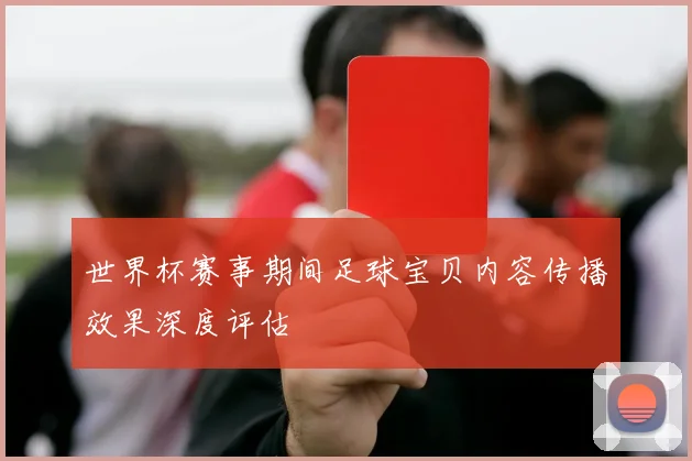 世界杯赛事期间足球宝贝内容传播效果深度评估