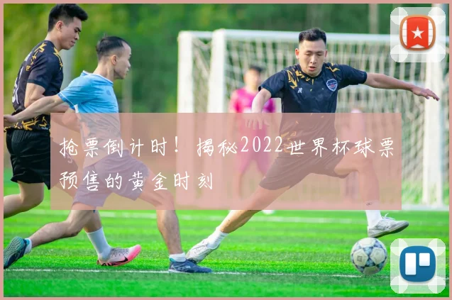 抢票倒计时！揭秘2022世界杯球票预售的黄金时刻