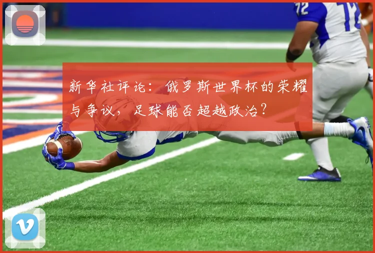 新华社评论：俄罗斯世界杯的荣耀与争议，足球能否超越政治？