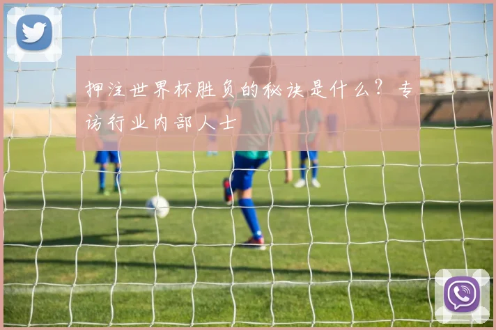 押注世界杯胜负的秘诀是什么？专访行业内部人士