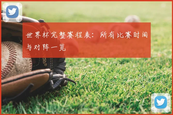 世界杯完整赛程表:所有比赛时间与对阵一览