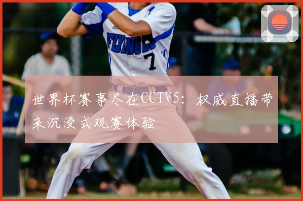 世界杯赛事尽在CCTV5：权威直播带来沉浸式观赛体验