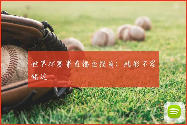 世界杯赛事直播全指南：精彩不容错过