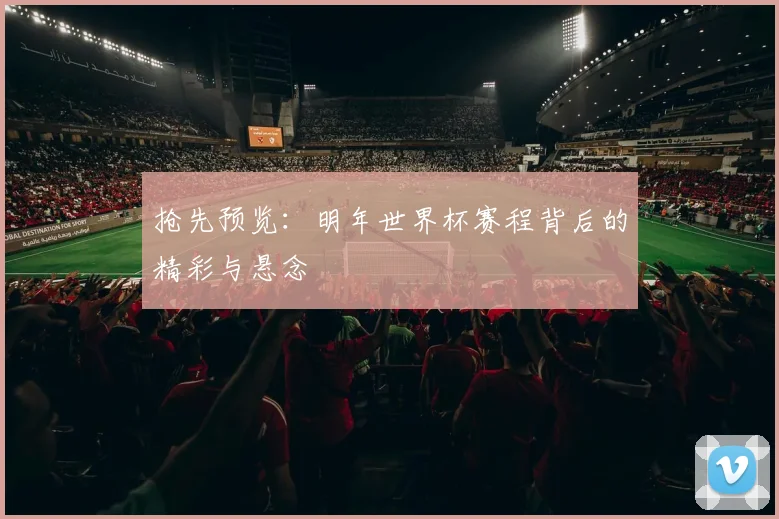抢先预览：明年世界杯赛程背后的精彩与悬念