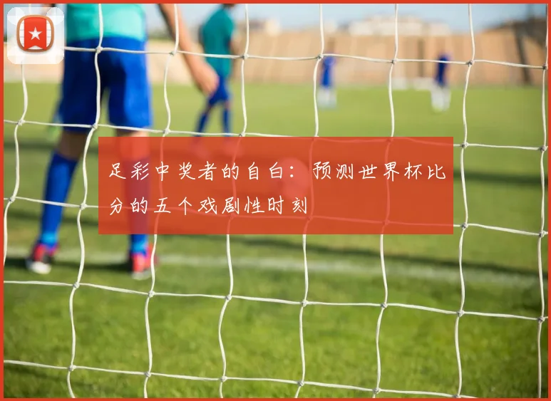 足彩中奖者的自白：预测世界杯比分的五个戏剧性时刻