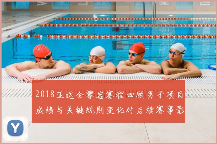 2018亚运会攀岩赛程回顾男子项目成绩与关键规则变化对后续赛事影响