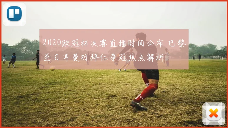 2020欧冠杯决赛直播时间公布 巴黎圣日耳曼对拜仁争冠焦点解析