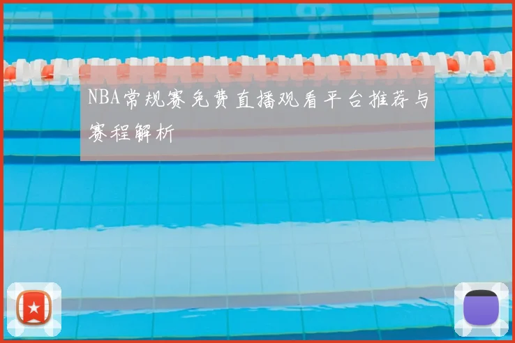 NBA常规赛免费直播观看平台推荐与赛程解析