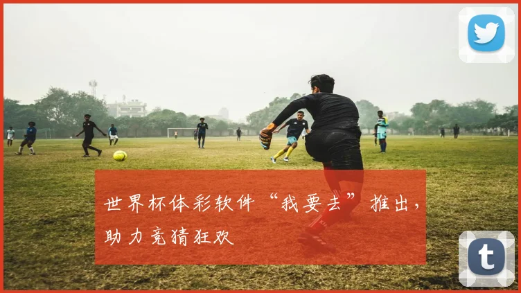 世界杯体彩软件“我要去”推出，助力竞猜狂欢