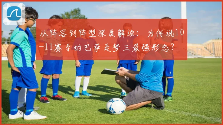 从阵容到阵型深度解读：为何说10-11赛季的巴萨是梦三最强形态？