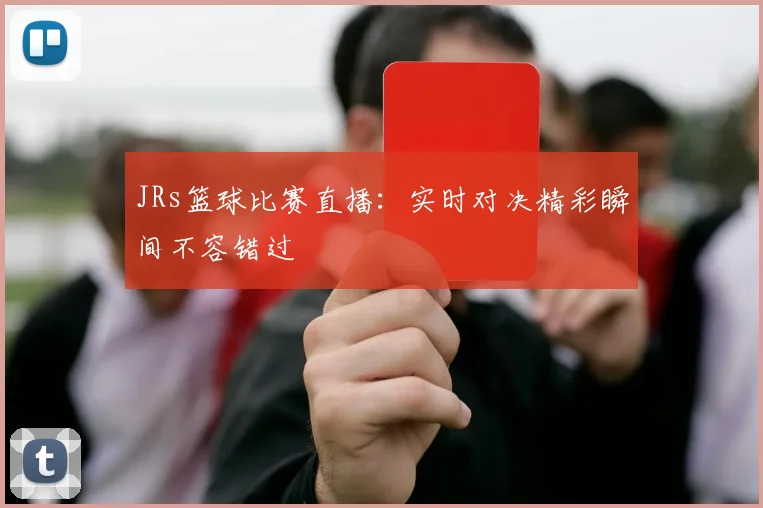 JRs篮球比赛直播：实时对决精彩瞬间不容错过