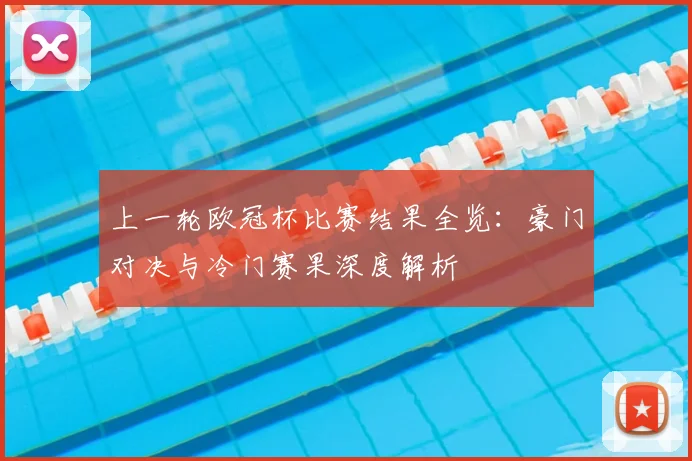 上一轮欧冠杯比赛结果全览：豪门对决与冷门赛果深度解析