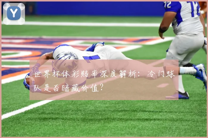 世界杯体彩赔率深度解析：冷门球队是否暗藏价值？
