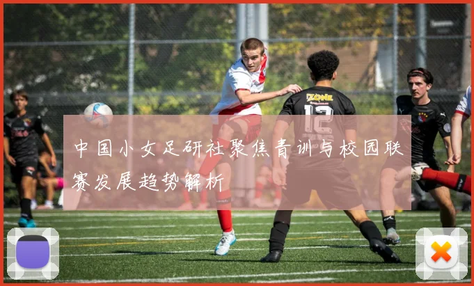 中国小女足研社聚焦青训与校园联赛发展趋势解析