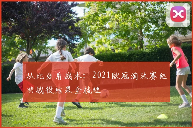 从比分看战术：2021欧冠淘汰赛经典战役结果全梳理